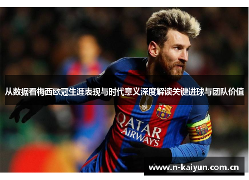 从数据看梅西欧冠生涯表现与时代意义深度解读关键进球与团队价值 从数据看梅西欧冠生涯表现与时代意义深度解读关键进球与团队价值