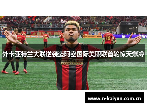 外卡亚特兰大联逆袭迈阿密国际美职联首轮惊天爆冷 外卡亚特兰大联逆袭迈阿密国际美职联首轮惊天爆冷