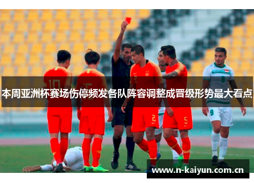 本周亚洲杯赛场伤停频发各队阵容调整成晋级形势最大看点 本周亚洲杯赛场伤停频发各队阵容调整成晋级形势最大看点